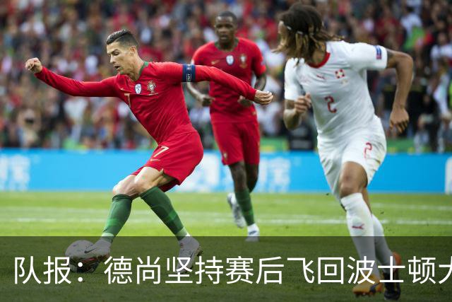 队报：德尚坚持赛后飞回波士顿大本营，法国队训练推迟1小时